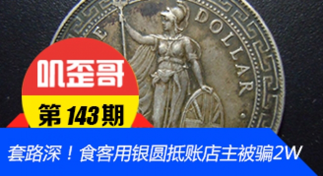 【叽歪哥 V0.143】套路深!食客用银圆抵账店主被骗2W