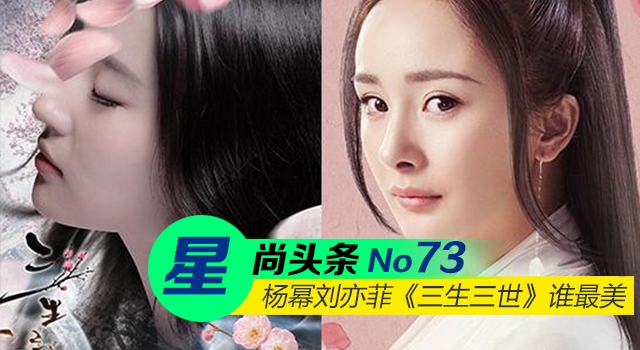 【星尚头条】四海八荒第一绝色 杨幂刘亦菲《三生三世》谁最美