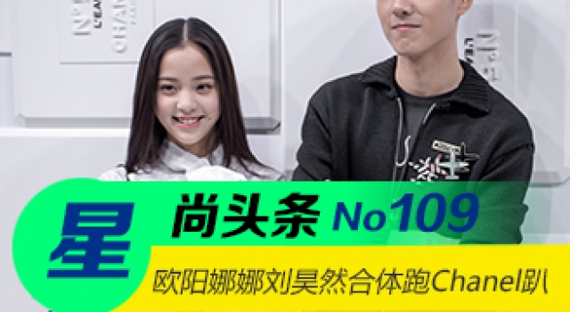 【星尚头条】欧阳娜娜刘昊然合体跑Chanel趴