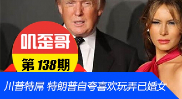 【叽歪哥 V0.138】川普特屌 特朗普自夸喜欢玩弄已婚女