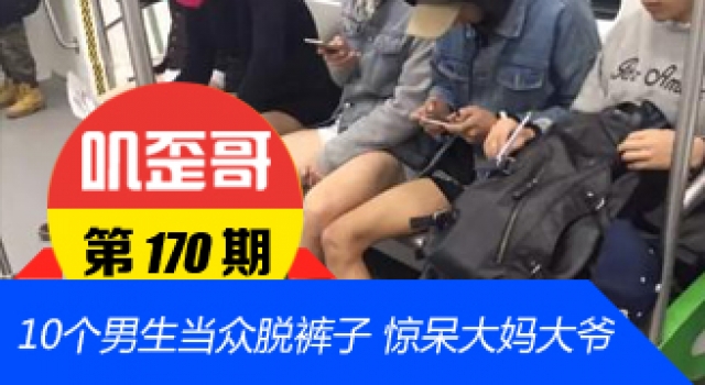 【叽歪哥 V0.170】10个男生地铁当众脱裤子 惊呆大妈大爷