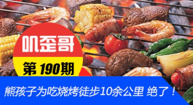 【叽歪哥 V0.190】熊孩子为吃烧烤徒步10余公里 绝了！