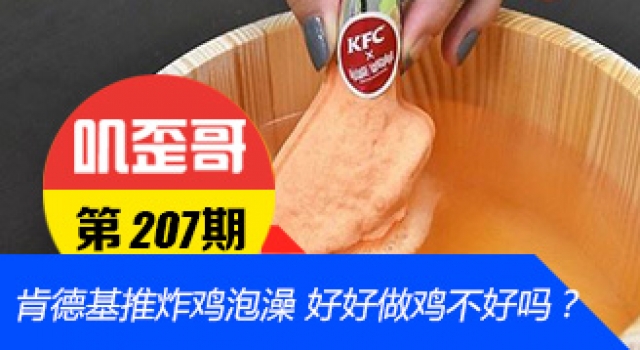 【叽歪哥 V0.207】肯德基推出爆香炸鸡泡澡 好好做鸡不好吗？